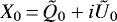 $X_0\,{=}\,\tilde{Q}_0 &#x002B; i \tilde{U}_0$