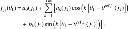 \begin{align*} f_{j_1}(\theta_1)\,{=}&\, a_0(j_1) &#x002B; \sum_{k\,{=}\,1}^{&#x002B;\infty} \left[a_k(j_1)\cos\left(k\left[\theta_1 - \theta^{\mathrm{ref}, 1}\left(j_1\right)\right]\right) \nonumber \right. \\ & &#x002B;\left. b_k(j_1)\sin\left(k\left[\theta_1 - \theta^{\mathrm{ref}, 1}\left(j_1\right)\right]\right)\right]. \end{align*}