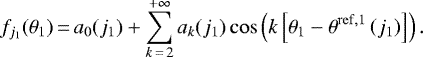 \begin{equation*} f_{j_1}(\theta_1)\,{=}\,a_0(j_1) &#x002B; \sum_{k\,{=}\,2}^{&#x002B;\infty}a_k(j_1)\cos\left(k\left[\theta_1 - \theta^{\mathrm{ref}, 1}\left(j_1\right)\right]\right). \end{equation*}