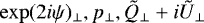 $\exp(2i\psi)_{\bot}, p_{\bot}, \tilde{Q}_{\bot} &#x002B; i\tilde{U}_{\bot}$