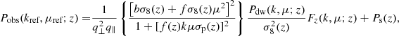 $$ \begin{aligned} P_\text{obs}(k_\text{ref},\mu _\text{ref};z) =&\frac{1}{q_\perp ^2 q_\parallel } \left\{ \frac{\left[b\sigma _8(z)+f\sigma _8(z)\mu ^2\right]^2 }{1 + [f(z)k\mu \sigma _\text{p}(z)]^2}\right\} \frac{P_\text{dw}(k,\mu ;z)}{\sigma _8^2(z)}F_z(k,\mu ;z)+ P_\text{s}(z), \end{aligned} $$