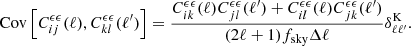 $$ \begin{aligned} \mathrm{Cov}\left[C^{\epsilon \epsilon }_{ij}(\ell ),C^{\epsilon \epsilon }_{kl}(\ell ^\prime )\right] = \frac{C^{\epsilon \epsilon }_{ik}(\ell )C^{\epsilon \epsilon }_{jl}(\ell ^\prime )+C^{\epsilon \epsilon }_{il}(\ell )C^{\epsilon \epsilon }_{jk}(\ell ^\prime )}{(2 \ell + 1) f_{\rm sky} \Delta \ell }\delta ^\mathrm{K}_{\ell \ell ^\prime }. \end{aligned} $$