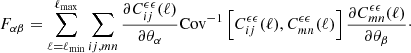 $$ \begin{aligned} F_{\alpha \beta } = \sum _{\ell =\ell _{\rm min}}^{\ell _{\rm max}}\sum _{ij,mn} \frac{\partial C^{\epsilon \epsilon }_{ij}(\ell )}{\partial \theta _{\alpha }} \mathrm{Cov}^{-1}\left[C^{\epsilon \epsilon }_{ij}(\ell ),C^{\epsilon \epsilon }_{mn}(\ell )\right] \frac{\partial C^{\epsilon \epsilon }_{mn}(\ell )}{\partial \theta _{\beta }}\cdot \end{aligned} $$