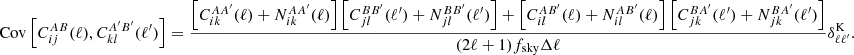 $$ \begin{aligned} \mathrm{Cov}\left[C^{AB}_{ij}(\ell ),C^{A^\prime B^\prime }_{kl}(\ell ^\prime )\right] =\frac{\left[C^{AA^\prime }_{ik}(\ell ) + N^{AA^\prime }_{ik}(\ell )\right]\left[C^{BB^\prime }_{jl}(\ell ^\prime ) + N^{BB^\prime }_{jl}(\ell ^\prime )\right]+\left[C^{AB^\prime }_{il}(\ell ) + N^{AB^\prime }_{il}(\ell )\right]\left[C^{BA^\prime }_{jk}(\ell ^\prime ) + N^{BA^\prime }_{jk}(\ell ^\prime )\right]}{(2 \ell + 1) f_{\rm sky} \Delta \ell }\delta ^\mathrm{K}_{\ell \ell ^\prime }. \end{aligned} $$