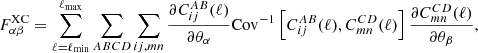 $$ \begin{aligned} F^\mathrm{XC}_{\alpha \beta } =\sum _{\ell =\ell _{\rm min}}^{\ell _{\rm max}}\sum _{ABCD}\sum _{ij,mn} \frac{\partial C^{AB}_{ij}(\ell )}{\partial \theta _{\alpha }} \mathrm{Cov}^{-1}\left[C^{AB}_{ij}(\ell ),C^{CD}_{mn}(\ell )\right] \frac{\partial C^{CD}_{mn}(\ell )}{\partial \theta _{\beta }}, \end{aligned} $$