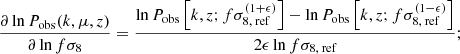 $$ \begin{aligned} \frac{\partial \ln P_\text{obs}(k,\mu ,z)}{\partial \ln f\sigma _8}&= \frac{\ln P_\text{obs}\left[k,z;f\sigma _\text{8, ref}^{(1+\epsilon )}\right]-\ln P_\text{obs}\left[k,z;f\sigma _\text{8, ref}^{(1-\epsilon )}\right]}{2\epsilon \ln f\sigma _\text{8, ref}} \text{;} \end{aligned} $$