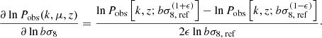 $$ \begin{aligned} \frac{\partial \ln P_\text{obs}(k,\mu ,z)}{\partial \ln b\sigma _8}&= \frac{\ln P_\text{obs}\left[k,z;b\sigma _\text{8, ref}^{(1+\epsilon )}\right]-\ln P_\text{obs}\left[k,z;b\sigma _\text{8, ref}^{(1-\epsilon )}\right]}{2\epsilon \ln b\sigma _\text{8, ref}}\cdot \end{aligned} $$