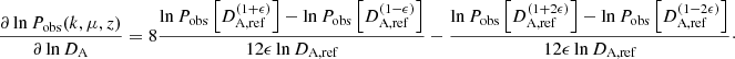 $$ \begin{aligned}&\frac{\partial \ln P_\text{obs}(k,\mu ,z)}{\partial \ln D_{\rm A}} =8\frac{\ln P_\text{obs}\left[D_\text{A,ref}^{(1+\epsilon )}\right]-\ln P_\text{obs}\left[D_\text{A,ref}^{(1-\epsilon )}\right]}{12\epsilon \ln D_\text{A,ref}}- \frac{\ln P_\text{obs}\left[D_\text{A,ref}^{(1+2\epsilon )}\right]-\ln P_\text{obs}\left[D_\text{A,ref}^{(1-2\epsilon )}\right]}{12\epsilon \ln D_\text{A,ref}}\cdot \end{aligned} $$