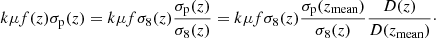 $$ \begin{aligned} k\mu f(z)\sigma _\text{p}(z) = k\mu f\sigma _8(z)\frac{\sigma _{\rm p}(z)}{\sigma _8(z)} = k\mu f\sigma _8(z) \frac{\sigma _\text{p}(z_\text{mean})}{\sigma _8(z)}\frac{D(z)}{D(z_\text{mean})}\cdot \end{aligned} $$