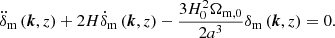 $$ \begin{aligned} \ddot{\delta }_{\rm m}\left( \boldsymbol{k}, z \right) + 2 H \dot{\delta }_{\rm m}\left( \boldsymbol{k}, z \right) - \frac{3 H_0^2 \Omega _{\mathrm{m},0}}{2 a^3} \delta _{\rm m}\left( \boldsymbol{k}, z \right) = 0. \end{aligned} $$