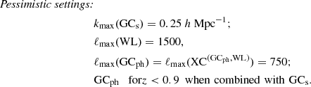 $$ \begin{aligned} \textit{Pessimistic settings:} \nonumber \\&k_{\rm max} (\mathrm{GC_{\rm s}}) = 0.25\ h\ \mathrm{Mpc}^{-1}; \nonumber \\&\ell _{\rm max}(\mathrm{WL}) = 1500, \nonumber \\&\ell _{\rm max}(\mathrm{GC_{\rm ph}}) = \ell _{\rm max}(\mathrm{XC^{(\mathrm {GC}_{\rm ph},WL)}}) = 750; \nonumber \\&\mathrm{GC_{\rm ph}\,\,\,} \text{ for} z < 0.9 \,\,\, \mathrm{{when}} \,\, \mathrm{{combined }} \,\, \mathrm{{with}} \,\, {\mathrm{GC_{\rm s}}}. \end{aligned} $$