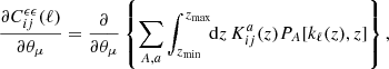 $$ \begin{aligned} \frac{\partial C^{\epsilon \epsilon }_{ij}(\ell )}{\partial \theta _{\mu }}&= \frac{\partial }{\partial \theta _{\mu }}\left\{ \sum _{A,a} \int _{z_{\rm min}}^{z_{\rm max}}\!\!\mathrm{d}z\,K^{a}_{ij}(z)P_{A}[k_{\ell }(z), z]\right\} ,\end{aligned} $$
