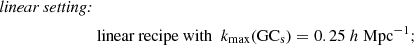 $$ \begin{aligned} \textit{linear setting:}\nonumber \\&{\text{ linear} \text{ recipe} \text{ with}} \,\,\, k_{\rm max} (\mathrm{GC_{\rm s}}) = 0.25\ h\ \mathrm{Mpc}^{-1}; \end{aligned} $$