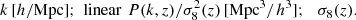 $$ \begin{aligned} k \, [h/\mathrm{Mpc}]; \,\,\mathrm{linear} \,\,P(k,z)/\sigma _8^2(z)\, [\mathrm{Mpc}^3/h^3]; \,\,\,\, \sigma _8(z). \end{aligned} $$