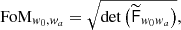 $$ \begin{aligned} \text{FoM}_{w_0, w_{a}} = \sqrt{\mathrm{det}\left(\widetilde{\mathsf{F }}_{w_0w_{a}}\right)}, \end{aligned} $$