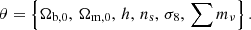 $$ \begin{aligned} \theta = \left\{ \Omega _{\rm b,0},\,\Omega _{\rm m,0},\,h,\,n_{\rm s},\,\sigma _8, \, \sum {m_\nu }\right\} . \end{aligned} $$