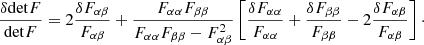 $$ \begin{aligned} \frac{\delta \mathrm{det}F}{\mathrm{det}F}=2\frac{\delta F_{\alpha \beta }}{F_{\alpha \beta }}+\frac{F_{\alpha \alpha }F_{\beta \beta }}{F_{\alpha \alpha }F_{\beta \beta }-F_{\alpha \beta }^2}\left[\frac{\delta F_{\alpha \alpha }}{F_{\alpha \alpha }}+\frac{\delta F_{\beta \beta }}{F_{\beta \beta }}-2\frac{\delta F_{\alpha \beta }}{F_{\alpha \beta }}\right]\cdot \end{aligned} $$