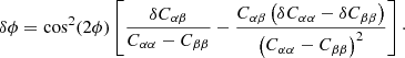 $$ \begin{aligned} \delta \phi =\cos ^2(2\phi )\left[\frac{\delta C_{\alpha \beta }}{C_{\alpha \alpha }-C_{\beta \beta }}-\frac{C_{\alpha \beta }\left(\delta C_{\alpha \alpha }-\delta C_{\beta \beta }\right)}{\left(C_{\alpha \alpha }-C_{\beta \beta }\right)^2}\right]\cdot \end{aligned} $$