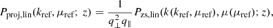 $$ \begin{aligned} P_\text{proj,lin}(k_\text{ref},\mu _\text{ref};\,z) = \frac{1}{q_\perp ^2 q_\parallel } P_\text{zs,lin}(k(k_\text{ref},\mu _\text{ref}),\mu (\mu _\text{ref});z), \end{aligned} $$