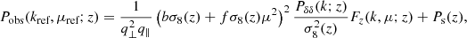 $$ \begin{aligned} P_\text{obs}(k_\text{ref},\mu _\text{ref};z) =\frac{1}{q_\perp ^2 q_\parallel } \left(b\sigma _8(z)+f\sigma _8(z)\mu ^2\right)^2 \frac{P_{\delta \delta }(k;z)}{\sigma _8^2(z)} F_z(k,\mu ;z) + P_\text{s}(z), \end{aligned} $$
