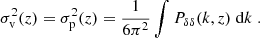 $$ \begin{aligned} \sigma _\text{v}^2(z) = \sigma _\text{p}^2(z) = \frac{1}{6\pi ^2}\int P_{\delta \delta }(k,z)\;\mathrm{d}k\;. \end{aligned} $$