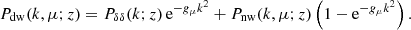 $$ \begin{aligned} P_\text{dw}(k,\mu ;z) = P_{\delta \delta }(k;z)\,\text{e}^{-g_\mu k^2} + P_\text{nw}(k,\mu ;z)\left(1-\text{e}^{-g_\mu k^2}\right). \end{aligned} $$