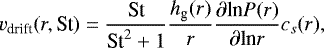 \begin{align*} v_{\text{drift}}(r,\text{St}) = \frac{ \text{St} }{\text{St}^2 &#x002B; 1} \frac{h_{\textrm{g}}(r)}{r} \frac{\partial {\textrm{ln}} P(r)}{\partial {\textrm{ln}} r} c_s(r), \end{align*}