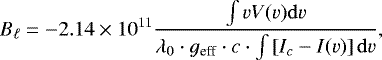 \begin{equation*} B_{\ell}=-2.14 \times 10^{11} \frac{\int vV(v)\mathrm{d}v}{\lambda_0 \cdot g_{\textrm{eff}} \cdot c \cdot \int \left[ I_c - I(v) \right] \mathrm{d}v}, \end{equation*}
