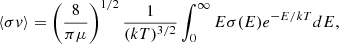 $$ \begin{aligned} \langle \sigma v \rangle = \left(\frac{8}{\pi \mu }\right)^{1/2} \frac{1}{(kT)^{3/2}}\int _0^{\infty } E \sigma (E) e^{-E/kT} dE, \end{aligned} $$