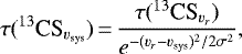 \begin{equation*}\tau({^{13}\textrm{CS}_{{v}_{\textrm{sys}}}}) \,{=}\,\frac{\tau({^{13}\textrm{CS}_{{v}_{{r}}}})}{{e}^{-({v}_{{r}}-{v}_{\textrm{sys}})^2/2\sigma^2}}, \end{equation*}