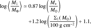 \begin{eqnarray*} \log{ \biggl< \frac{ M_1}{\,M_{\oplus}} \biggr>} &\simeq& 0.87 \log{\left(\frac{M_*}{\,M_{\odot}} \right)} \nonumber \\ && + 1.2 \log{\left(\frac{\Sigma_1(\,M_{\odot})}{100~\mbox{g~cm}^{-2}} \right)} +1.1,\end{eqnarray*}