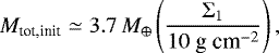 \begin{eqnarray*} M_{\textrm{tot,init}} \simeq 3.7\,M_{\oplus} \left(\frac{\Sigma_1}{10 \mbox{~g~cm}^{-2}} \right),\end{eqnarray*}