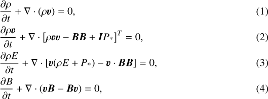 \begin{align*} &\frac{\partial\rho}{\partial t} &#x002B; \nabla\cdot(\rho\vec{v})=0 ,\\ &\frac{\partial\rho\vec{v}}{\partial t} &#x002B; \nabla\cdot\left[\rho\vec{v}\vec{v} - \vec{B}\vec{B} &#x002B; \vec{I} P_{\textrm{*}} \right]^T = 0 ,\\ &\frac{\partial\rho E}{\partial t} &#x002B; \nabla\cdot[\vec{v}(\rho E &#x002B; P_{\textrm{*}}) - \vec{v}\cdot \vec{B}\vec{B}] = 0 ,\\ &\frac{\partial B}{\partial t}&#x002B;\nabla\cdot(\vec{v}\vec{B}-\vec{B}\vec{v}) = 0 ,\end{align*}