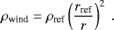 \begin{equation*} \rho_{\textrm{wind}} = \rho_{\textrm{ref}} \left(\frac{r_{\textrm{ref}}}{r}\right)^2~. \end{equation*}