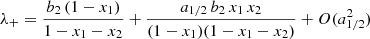 $$ \begin{aligned}&\lambda _+ = \frac{b_2 \, (1-x_1)}{1-x_1-x_2} + \frac{a_{1/2} \, b_2 \, x_1 \, x_2 }{(1-x_1)(1-x_1-x_2)} +O(a_{1/2}^2) \end{aligned} $$