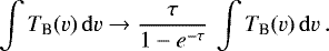 \begin{equation*} \int T_{\textrm{B}}(v)\,\mathrm{d}v \rightarrow \frac{\tau}{1-e^{-\tau}}\,\int T_{\textrm{B}}(v)\,\mathrm{d}v \: . \end{equation*}