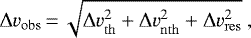 \begin{equation*} \Delta v_{\mathrm{obs}} \,{=}\, \sqrt{\Delta v_{\mathrm{th}}^2 &#x002B; \Delta v_{\mathrm{nth}}^2 &#x002B; \Delta v_{\mathrm{res}}^2} \:, \end{equation*}