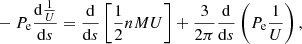 $$ \begin{aligned}&-P_{\rm e}\frac{\mathrm{d}\frac{1}{U}}{\mathrm{d}s}=\frac{\mathrm{d}}{\mathrm{d}s}\left[\frac{1}{2}nMU\right]+\frac{3}{2\pi } \frac{\mathrm{d}}{\mathrm{d}s}\left(P_{\rm e}\frac{1}{U}\right) , \end{aligned} $$