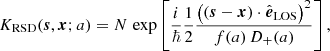 $$ \begin{aligned} K_{\rm RSD}(\boldsymbol{s},\boldsymbol{x};a) = N \, \exp \left[ \frac{{i}}{\hbar } \frac{1}{2} \frac{\left( \left(\boldsymbol{s}-\boldsymbol{x}\right)\cdot \hat{\boldsymbol{e}}_{\rm LOS} \right)^2}{f(a)\,D_+(a)}\right], \end{aligned} $$