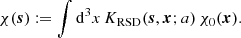 $$ \begin{aligned} \chi (\boldsymbol{s}) := \int \mathrm{d}^3x\,K_{\rm RSD}(\boldsymbol{s},\boldsymbol{x};a)\,\chi _0(\boldsymbol{x}). \end{aligned} $$