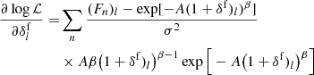 $$ \begin{aligned} \frac{\partial \log \mathcal{L} }{\partial \delta ^\mathrm{f}_l} =&\sum _n \frac{(F_n)_l - \exp [-A(1+\delta ^\mathrm{f})_l)^{\beta }]}{\sigma ^2} \nonumber \\&\times A \beta \big (1+\delta ^\mathrm{f})_l\big )^{\beta -1} \exp \Big [-A\big (1+\delta ^\mathrm{f})_l\big )^{\beta }\Big ] \end{aligned} $$