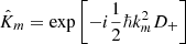 $ \hat{K}_m = \exp \left[-i\frac{1}{2}\hbar k_m^2 D_+\right] $