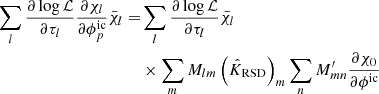 $$ \begin{aligned} \sum _l \frac{\partial \log \mathcal{L} }{\partial \tau _l} \frac{\partial \chi _l}{\partial \phi ^\mathrm{ic}_p}\bar{\chi }_l =&\sum _l \frac{\partial \log \mathcal{L} }{\partial \tau _l} \bar{\chi _l}\nonumber \\&\times \sum _m M_{lm} \left(\hat{K}_{\rm RSD}\right)_m \sum _n M^{\prime }_{mn} \frac{\partial \chi _0}{\partial \phi ^\mathrm{ic}} \end{aligned} $$