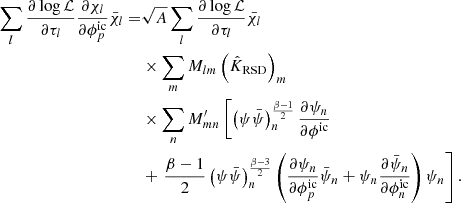$$ \begin{aligned} \sum _l \frac{\partial \log \mathcal{L} }{\partial \tau _l} \frac{\partial \chi _l}{\partial \phi ^\mathrm{ic}_p}\bar{\chi }_l =&\sqrt{A} \sum _l \frac{\partial \log \mathcal{L} }{\partial \tau _l} \bar{\chi _l} \nonumber \\&\times \sum _m M_{lm} \left(\hat{K}_{\rm RSD}\right)_m \nonumber \\&\times \sum _n M^{\prime }_{mn} \left[ \left(\psi \bar{\psi }\right)_n^{\frac{\beta -1}{2}} \frac{\partial \psi _n}{\partial \phi ^\mathrm{ic}}\right. \nonumber \\&+ \left. \frac{\beta -1}{2} \left(\psi \bar{\psi }\right)_n^{\frac{\beta -3}{2}} \left( \frac{\partial \psi _n}{\partial \phi ^\mathrm{ic}_p}\bar{\psi }_n + \psi _n \frac{\partial \bar{\psi }_n}{\partial \phi ^\mathrm{ic}_n} \right) \psi _n \right] . \end{aligned} $$