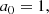 $$ \begin{aligned}&a_0 = 1 , \end{aligned} $$