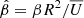 $ \hat{\beta} = \beta {R}^2 / \overline{U} $