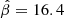 $ \hat{\beta} = 16.4 $