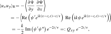 $$ \begin{aligned}&\langle u_x u_y \rangle _{\rm R} { = - \left\langle \frac{\partial \Psi }{\partial y}\ \frac{\partial \Psi }{\partial x} \right\rangle } \nonumber \\&\qquad \quad { = - \left\langle \mathrm{Re}\left(\psi ^{\prime } e^{\mathrm{i}k(x-c_r t) - t/\tau }\right)\ \mathrm{Re}\left( \mathrm{i}k \psi e^{\mathrm{i}k (x-c_r t) - t/\tau }\right) \right\rangle } \nonumber \\&\qquad \ \ \ = - \frac{k}{2} \text{ Im} \left( \psi ^{\prime } \psi ^* \right) e^{- 2 t/\tau } =: Q_{xy}\ e^{- 2 t/\tau } , \end{aligned} $$