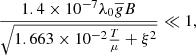 $$ \begin{aligned} \frac{1.4 \times 10^{-7}\lambda _{0} \overline{g} B}{\sqrt{1.663\times 10^{-2} \frac{T}{\mu } + \xi ^2}} \ll 1, \end{aligned} $$
