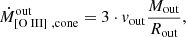 $$ \begin{aligned} {\dot{M}_{[{\text{O}}{\small {{\text{ III}}}}]~, \mathrm{cone}}^\mathrm{out} = 3\cdot v_{\rm out} \frac{M_{\rm out}}{R_{\rm out}} }, \end{aligned} $$